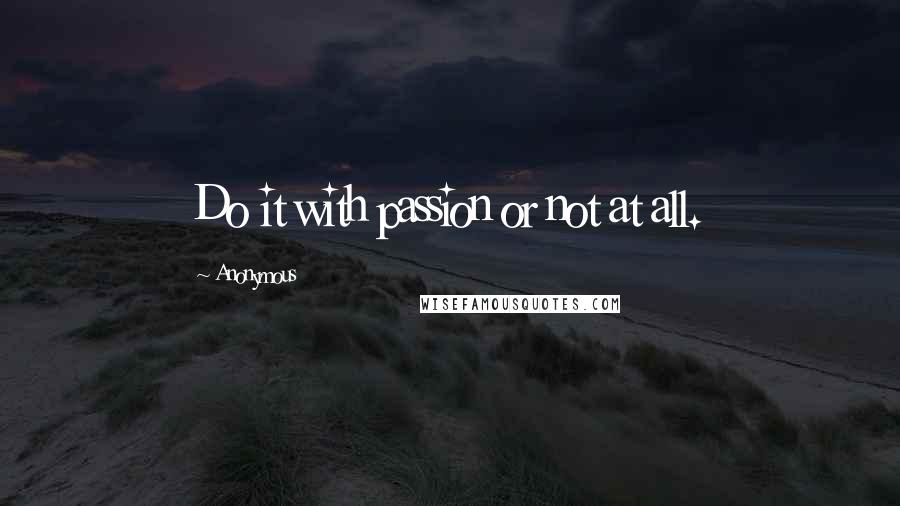 Anonymous Quotes: Do it with passion or not at all.