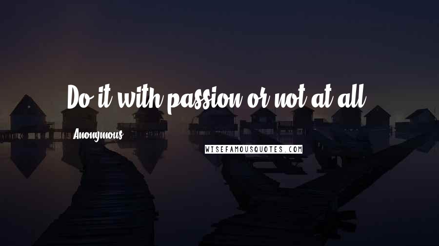 Anonymous Quotes: Do it with passion or not at all.