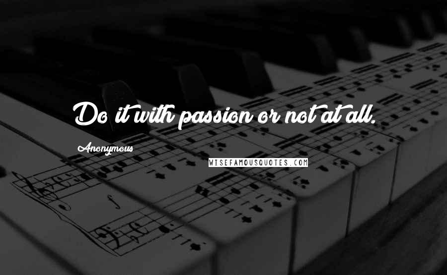 Anonymous Quotes: Do it with passion or not at all.