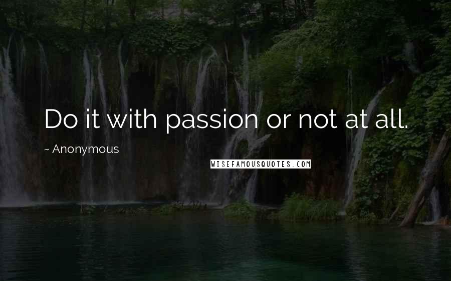 Anonymous Quotes: Do it with passion or not at all.