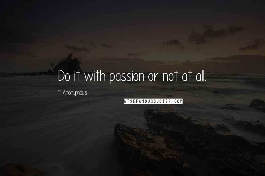 Anonymous Quotes: Do it with passion or not at all.