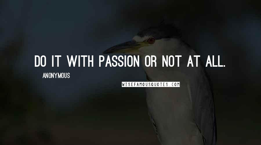 Anonymous Quotes: Do it with passion or not at all.