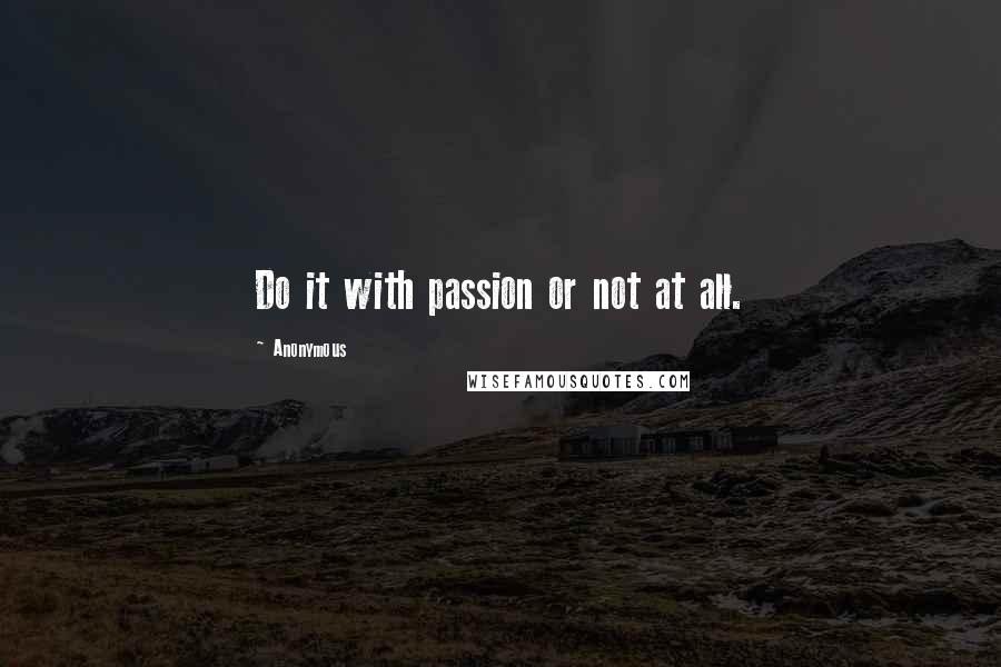 Anonymous Quotes: Do it with passion or not at all.