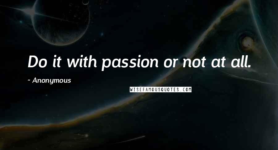 Anonymous Quotes: Do it with passion or not at all.