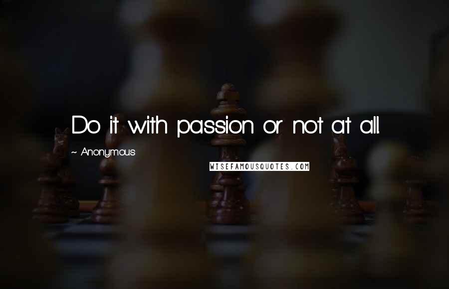 Anonymous Quotes: Do it with passion or not at all.