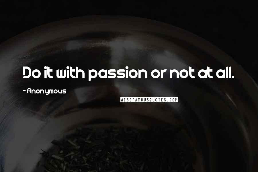 Anonymous Quotes: Do it with passion or not at all.