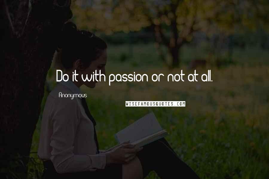 Anonymous Quotes: Do it with passion or not at all.