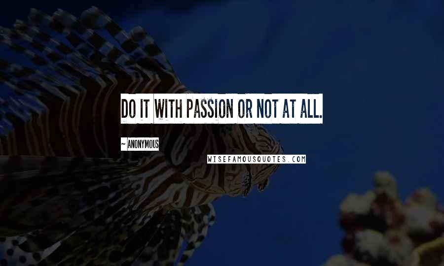 Anonymous Quotes: Do it with passion or not at all.