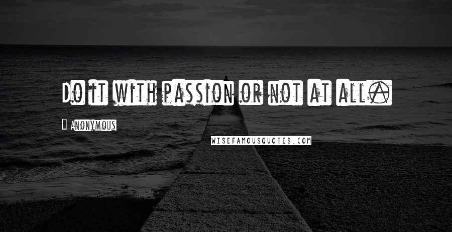 Anonymous Quotes: Do it with passion or not at all.