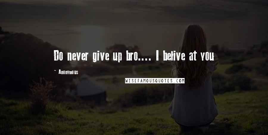 Anonymous Quotes: Do never give up bro.... I belive at you