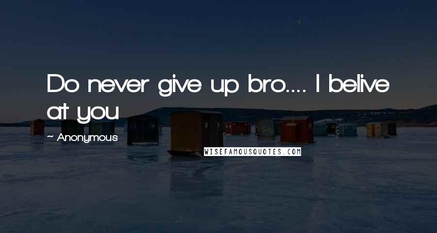 Anonymous Quotes: Do never give up bro.... I belive at you