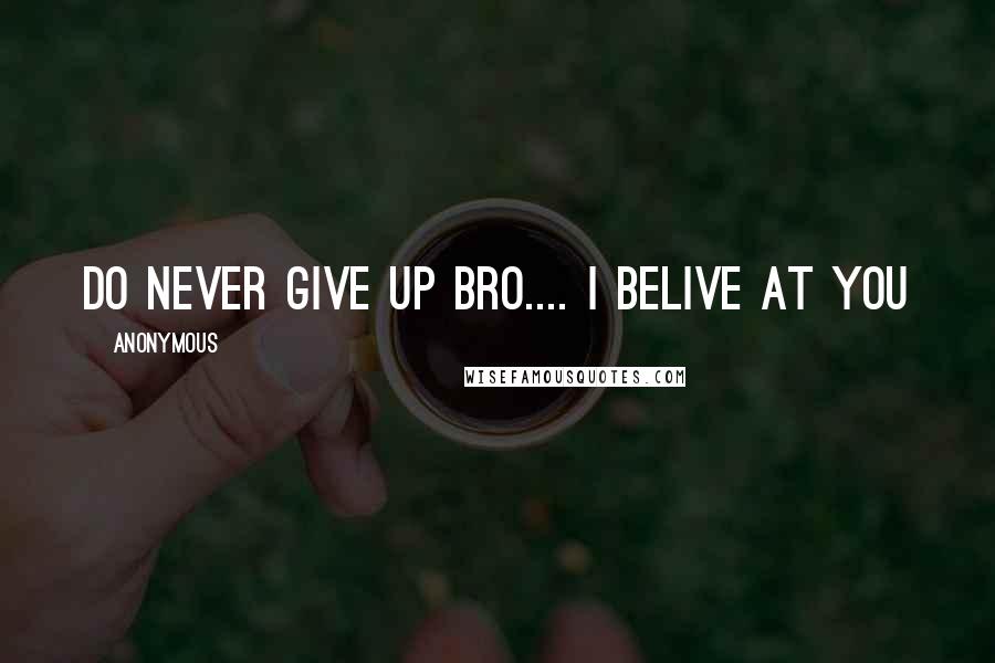 Anonymous Quotes: Do never give up bro.... I belive at you