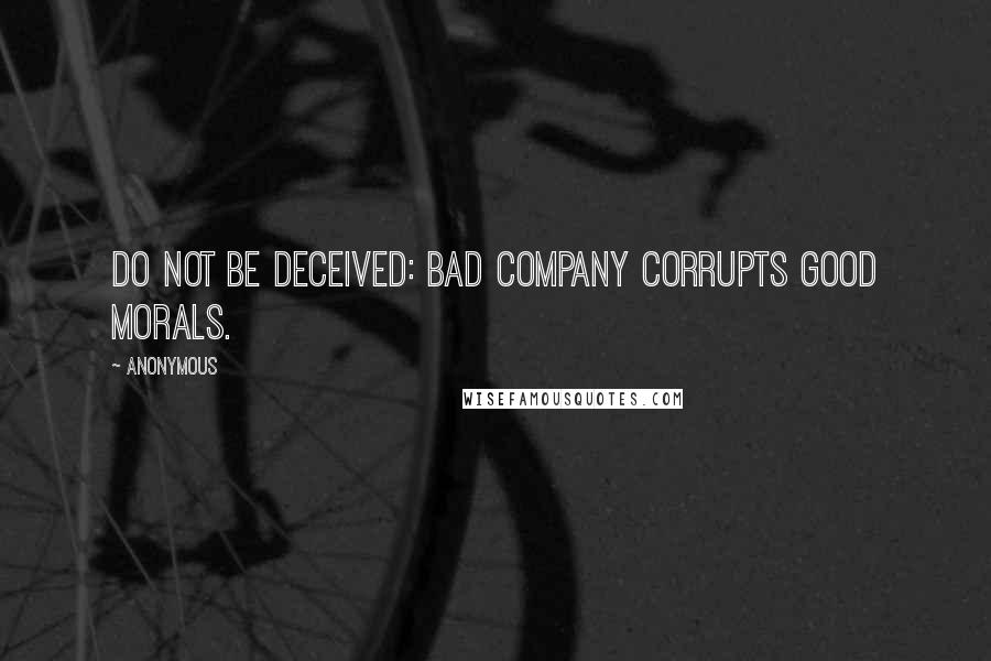 Anonymous Quotes: Do not be deceived: bad company corrupts good morals.