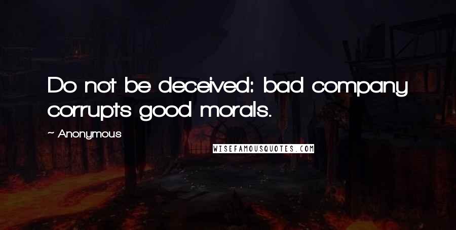 Anonymous Quotes: Do not be deceived: bad company corrupts good morals.
