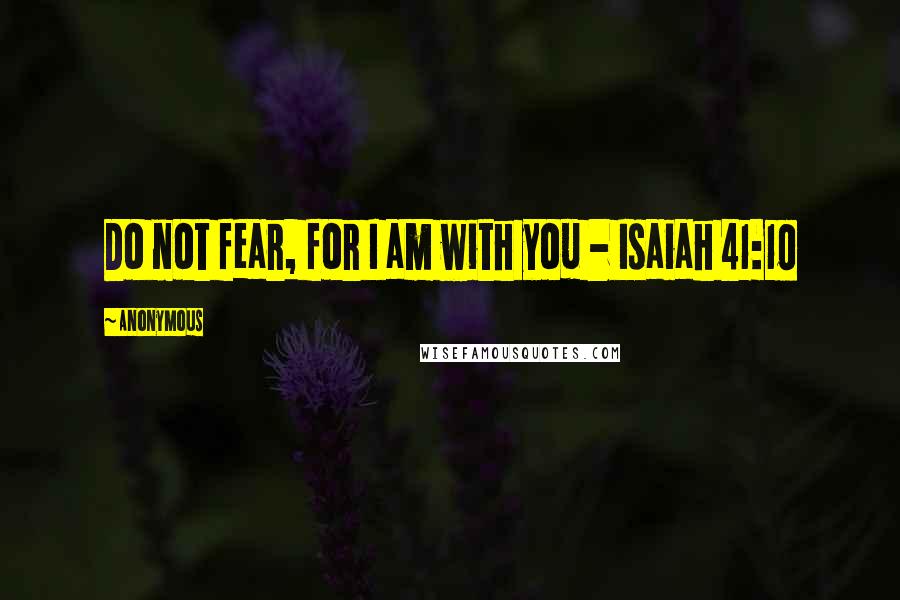 Anonymous Quotes: Do not fear, for I am with you - Isaiah 41:10