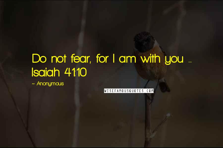 Anonymous Quotes: Do not fear, for I am with you - Isaiah 41:10