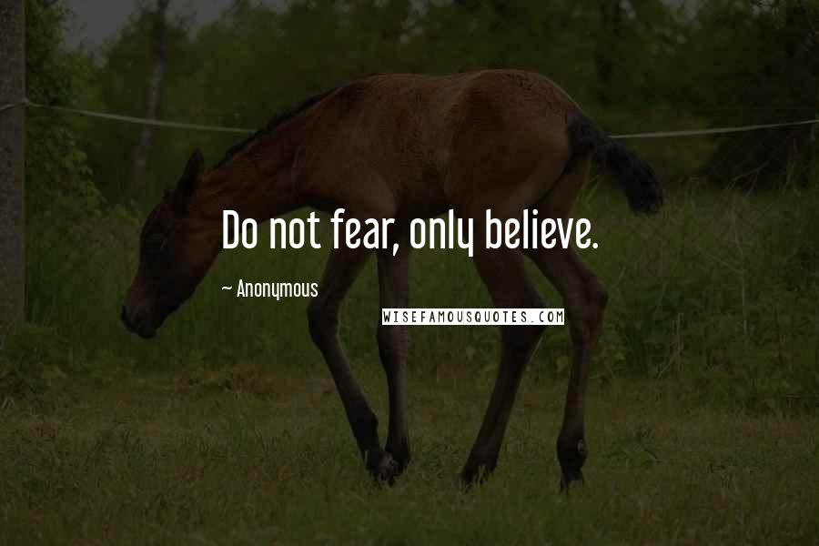 Anonymous Quotes: Do not fear, only believe.