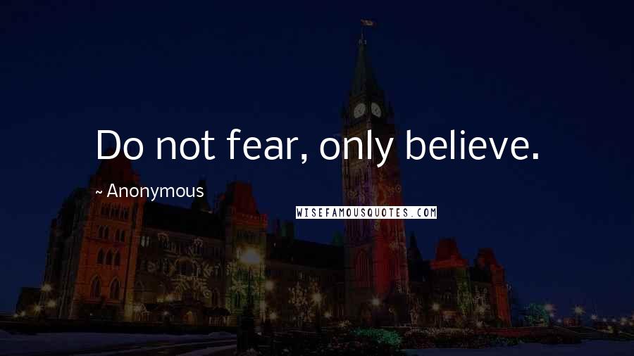 Anonymous Quotes: Do not fear, only believe.