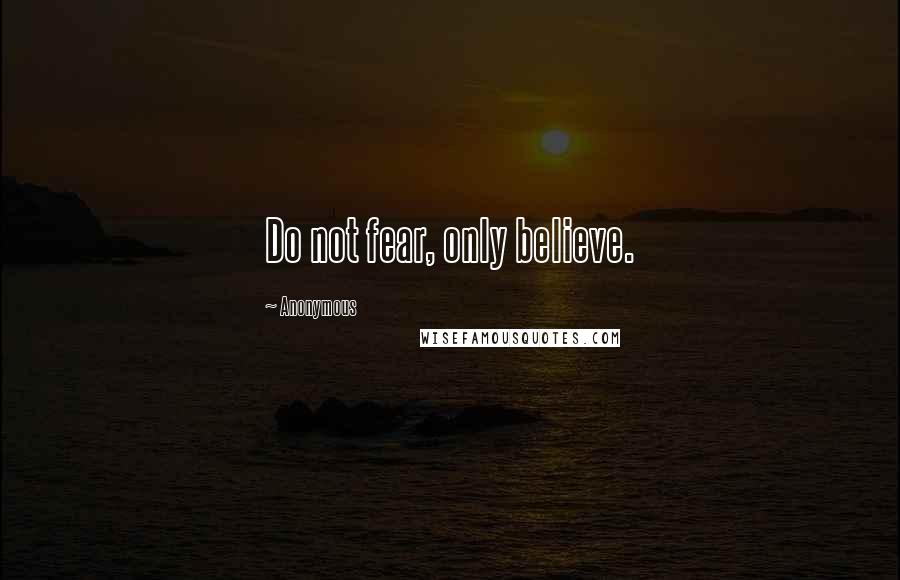 Anonymous Quotes: Do not fear, only believe.