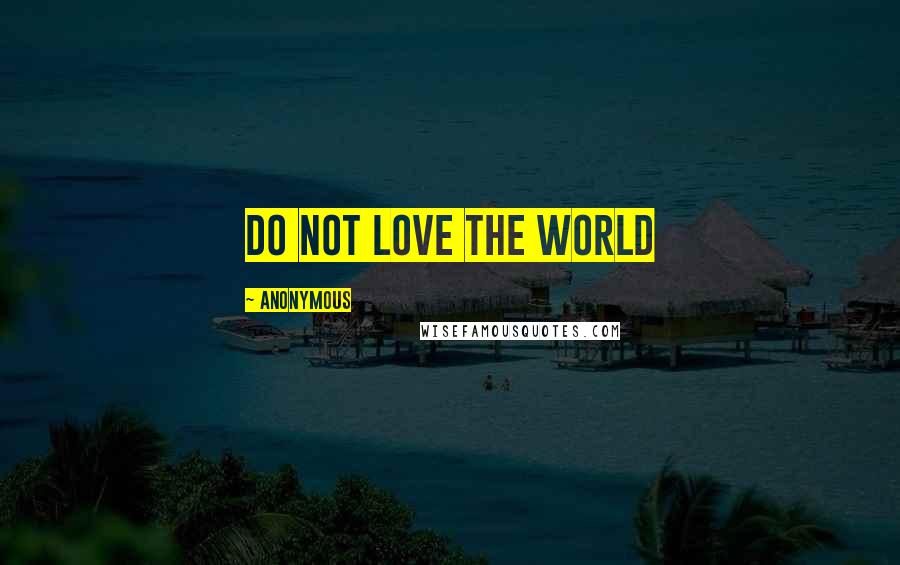 Anonymous Quotes: Do Not Love the World