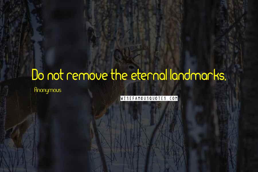 Anonymous Quotes: Do not remove the eternal landmarks,