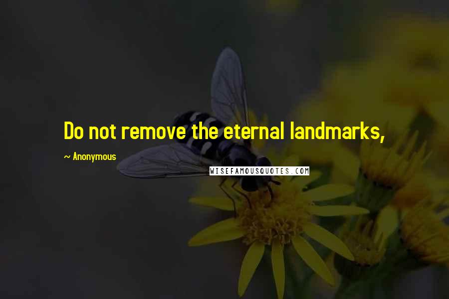 Anonymous Quotes: Do not remove the eternal landmarks,