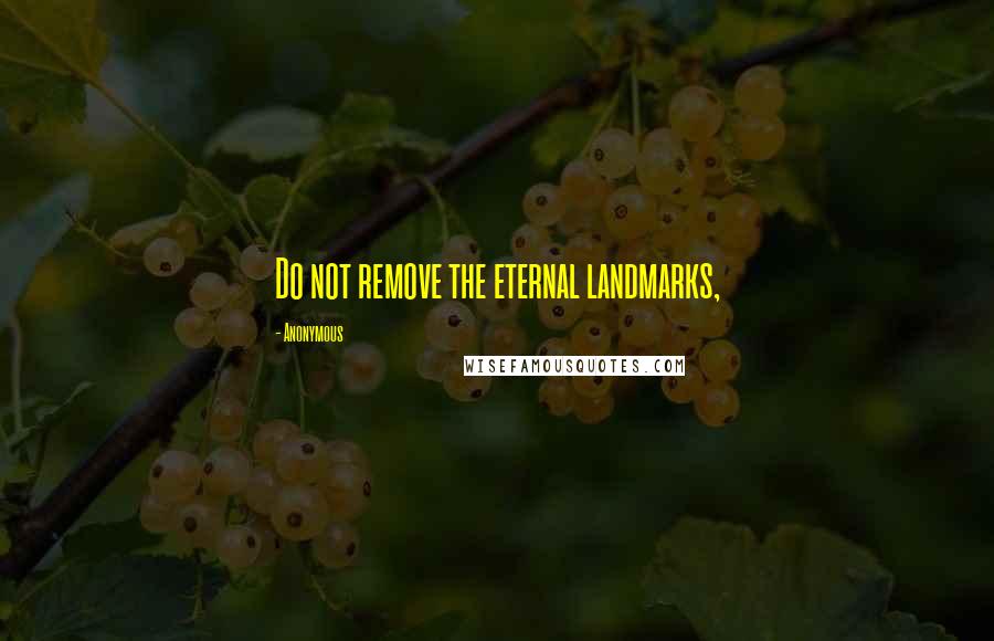 Anonymous Quotes: Do not remove the eternal landmarks,