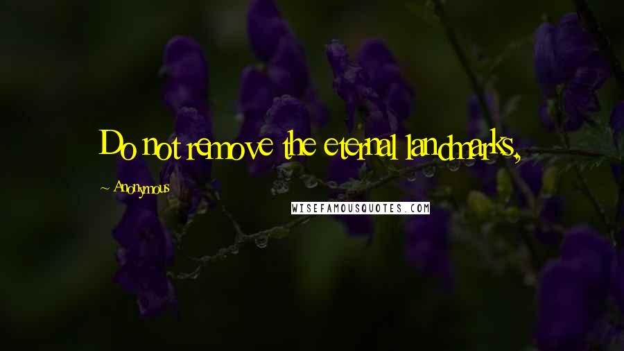 Anonymous Quotes: Do not remove the eternal landmarks,