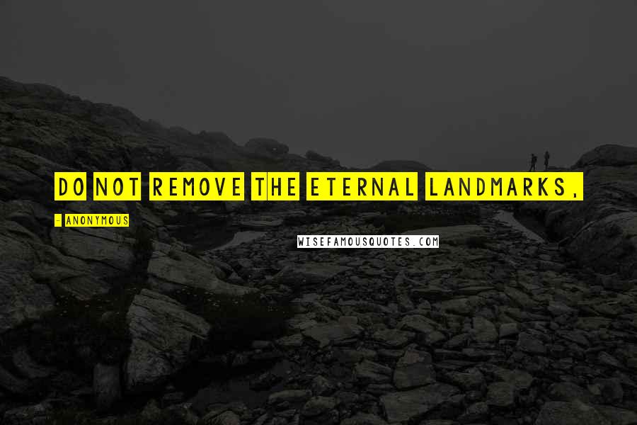 Anonymous Quotes: Do not remove the eternal landmarks,