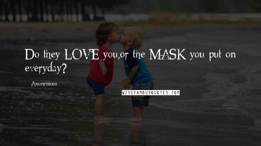 Anonymous Quotes: Do they LOVE you,or the MASK you put on everyday?