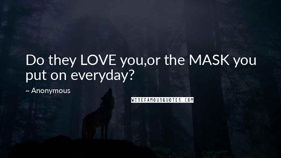 Anonymous Quotes: Do they LOVE you,or the MASK you put on everyday?