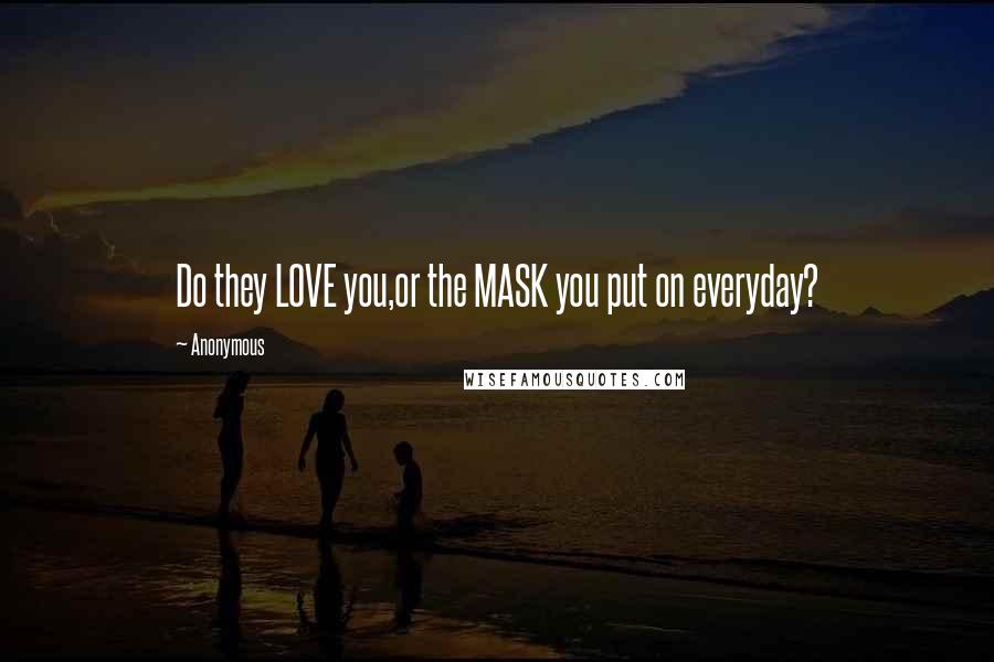 Anonymous Quotes: Do they LOVE you,or the MASK you put on everyday?