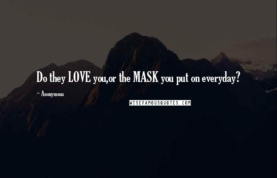 Anonymous Quotes: Do they LOVE you,or the MASK you put on everyday?