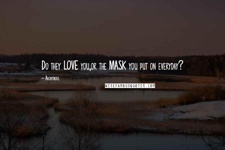 Anonymous Quotes: Do they LOVE you,or the MASK you put on everyday?