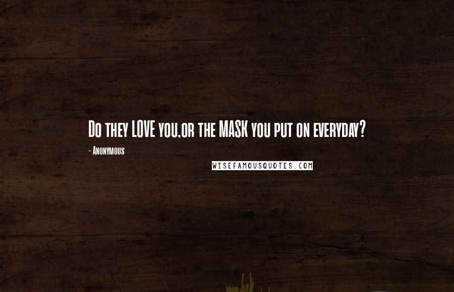 Anonymous Quotes: Do they LOVE you,or the MASK you put on everyday?