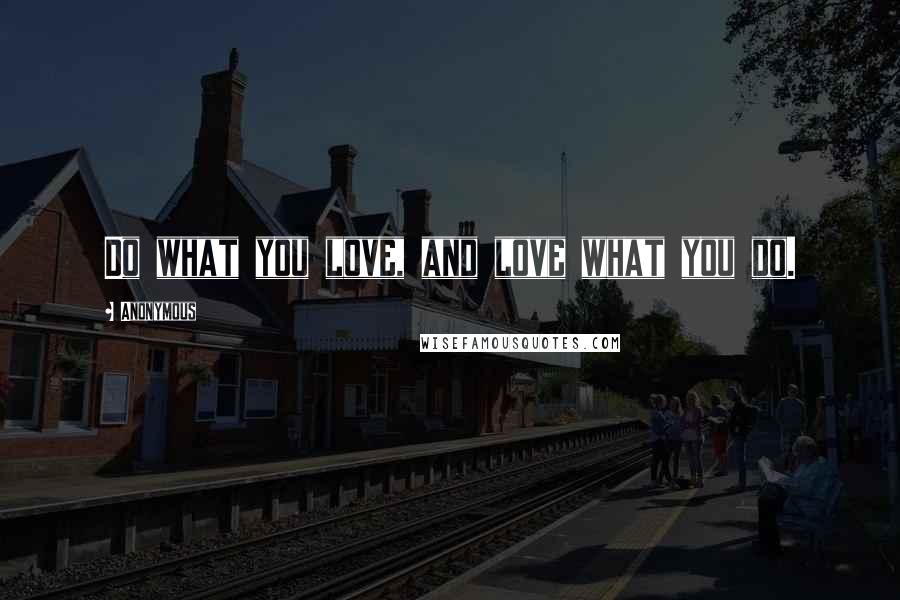 Anonymous Quotes: Do what you love, and love what you do.