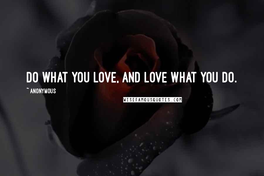 Anonymous Quotes: Do what you love, and love what you do.