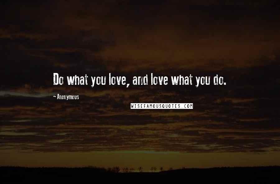 Anonymous Quotes: Do what you love, and love what you do.