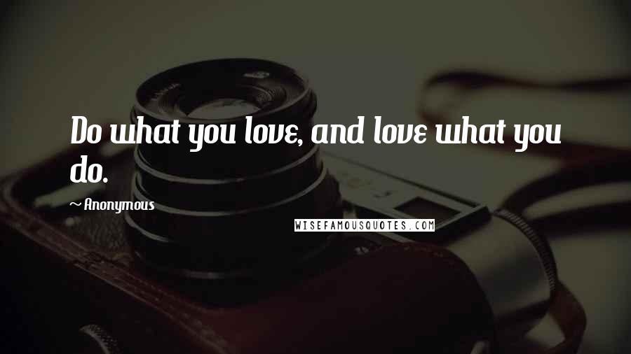 Anonymous Quotes: Do what you love, and love what you do.