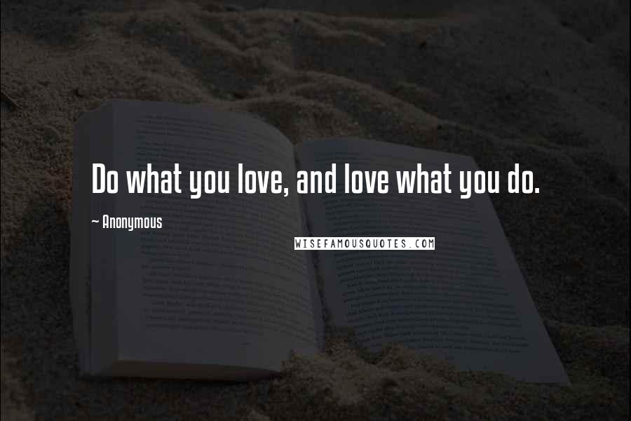 Anonymous Quotes: Do what you love, and love what you do.