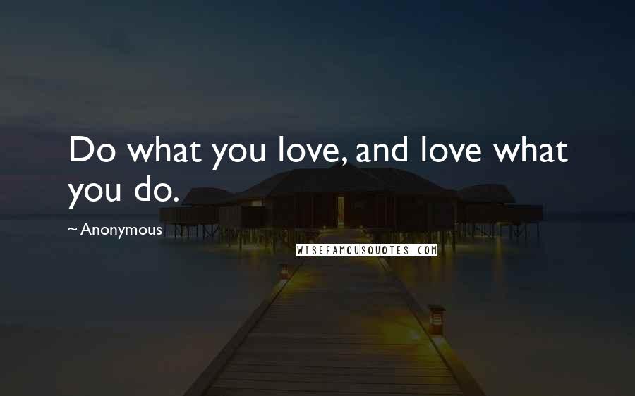 Anonymous Quotes: Do what you love, and love what you do.