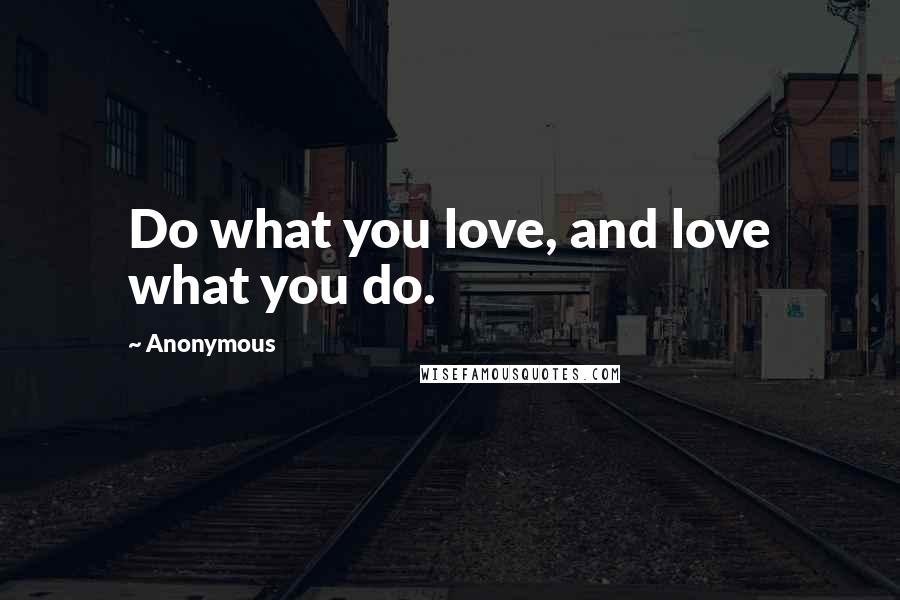Anonymous Quotes: Do what you love, and love what you do.