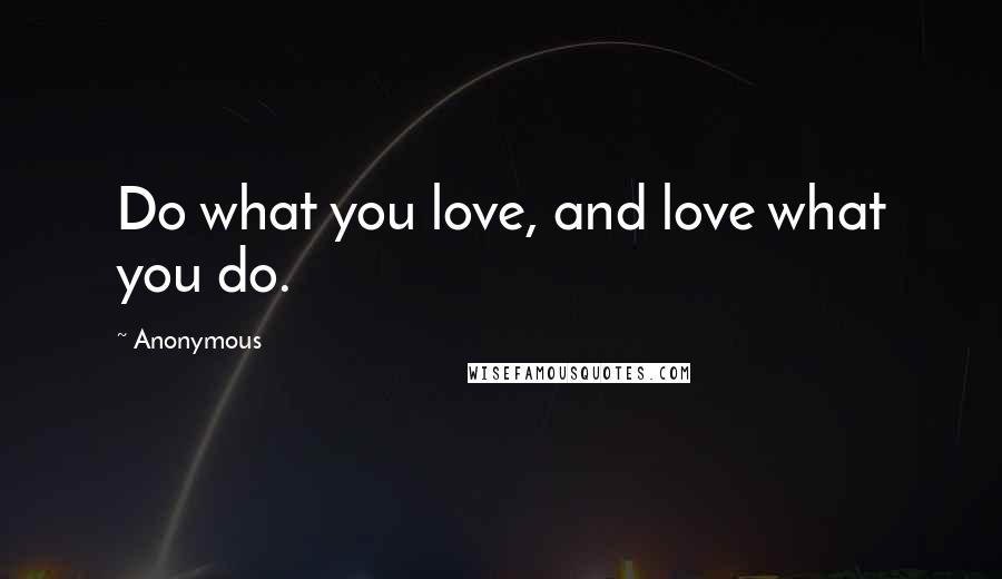 Anonymous Quotes: Do what you love, and love what you do.