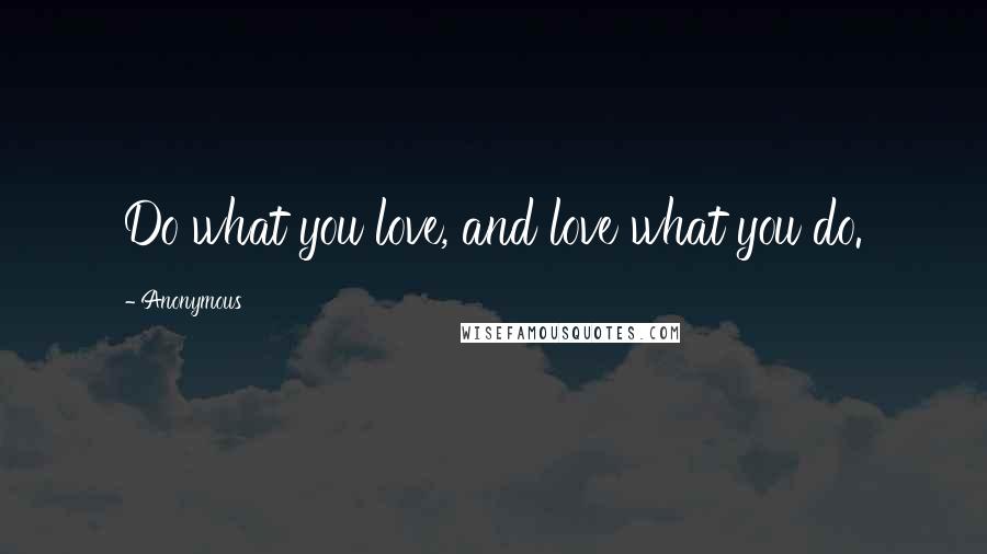 Anonymous Quotes: Do what you love, and love what you do.