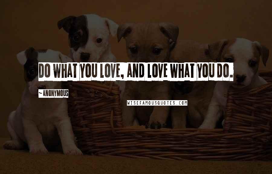 Anonymous Quotes: Do what you love, and love what you do.