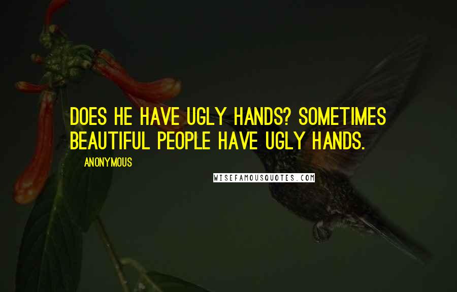 Anonymous Quotes: Does he have ugly hands? Sometimes beautiful people have ugly hands.