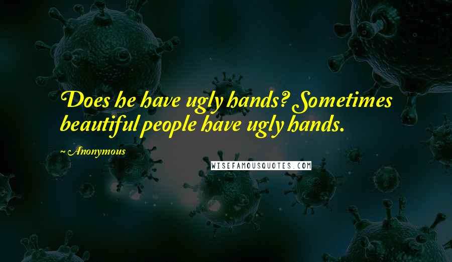 Anonymous Quotes: Does he have ugly hands? Sometimes beautiful people have ugly hands.