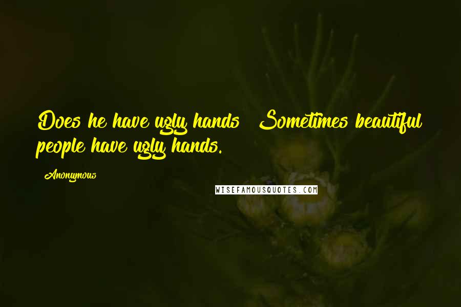 Anonymous Quotes: Does he have ugly hands? Sometimes beautiful people have ugly hands.
