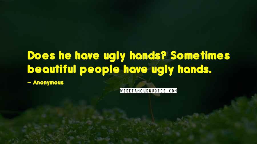 Anonymous Quotes: Does he have ugly hands? Sometimes beautiful people have ugly hands.