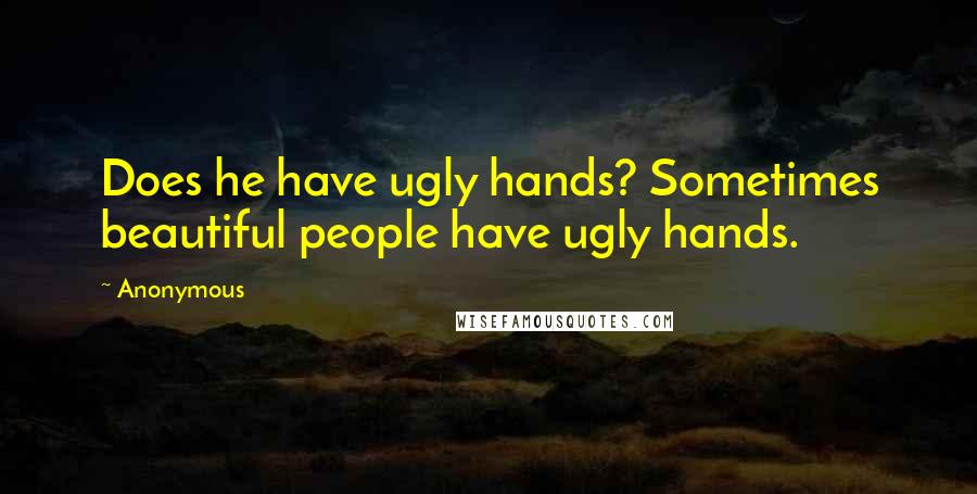 Anonymous Quotes: Does he have ugly hands? Sometimes beautiful people have ugly hands.